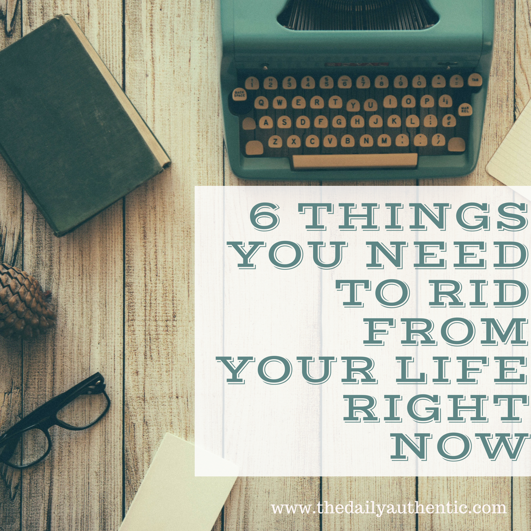 6 Things You Need To Rid From Your Life Right Now