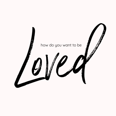 How Do You Want To Be Loved?